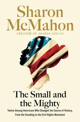 Cover of Small and the Mighty: Twelve Unsung Americans Who Changed the Course of History, from the Founding to the Civil Rights Movement