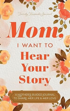 Mom, I Want to Hear Your Story (Expanded Edition): A Mother's Guided Journal to Share Her Life & Her Love (Revised)