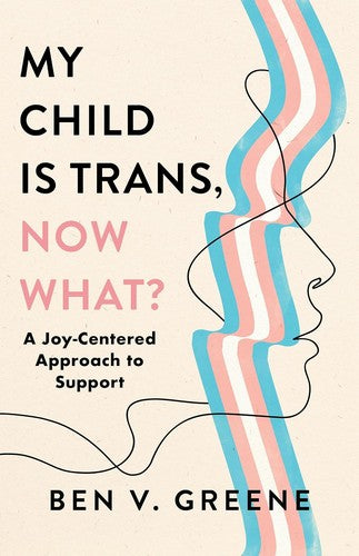 My Child Is Trans, Now What?: A Joy-Centered Approach to Support