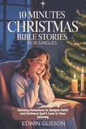 10 Minutes Christmas Bible Stories for Singles: Holiday Devotions to Deepen Faith and Embrace God's Love in Your Journey