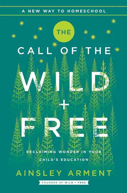 Call of the Wild and Free: Reclaiming the Wonder in Your Child's Education, a New Way to Homeschool - stevensbooks