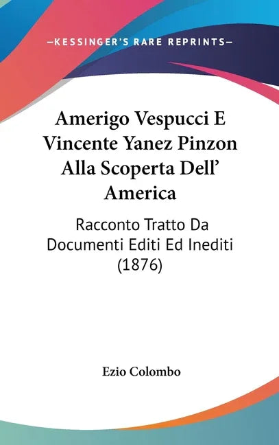 Amerigo Vespucci E Vincente Yanez Pinzon Alla Scoperta Dell' America: Racconto Tratto Da Documenti Editi Ed Inediti (1876) - stevensbooks