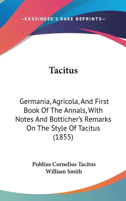 Tacitus: Germania, Agricola, And First Book Of The Annals, With Notes And Botticher's Remarks On The Style Of Tacitus (1855) - stevensbooks