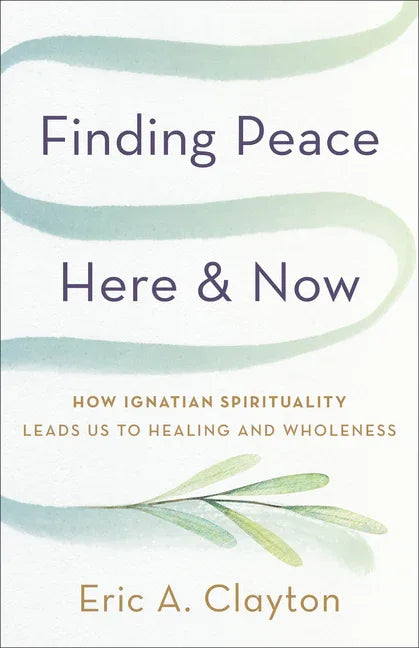 Finding Peace Here and Now: How Ignatian Spirituality Leads Us to Healing and Wholeness - stevensbooks
