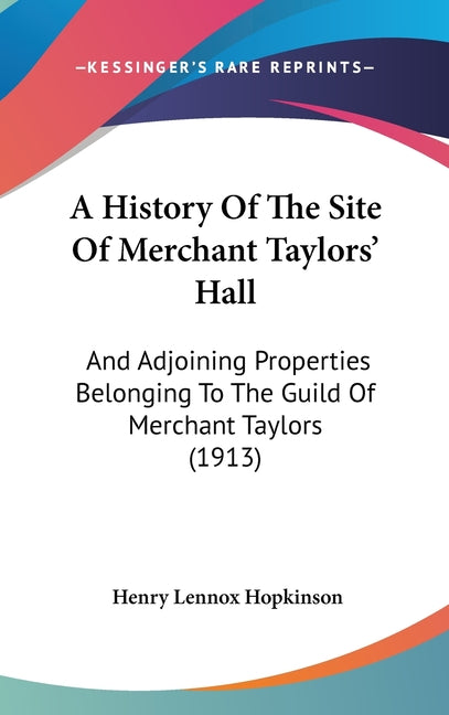 History Of The Site Of Merchant Taylors' Hall: And Adjoining Properties Belonging To The Guild Of Merchant Taylors (1913) - Ingram