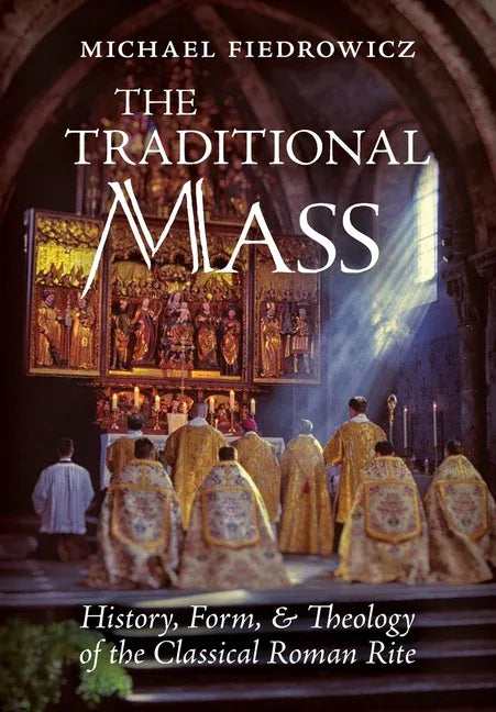 Traditional Mass: History, Form, and Theology of the Classical Roman Rite - stevensbooks