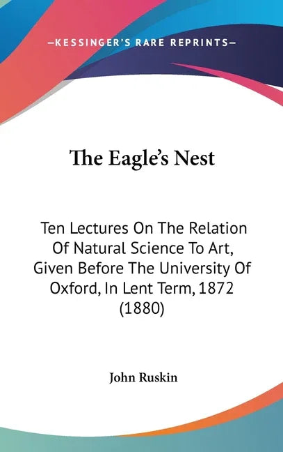Eagle's Nest: Ten Lectures On The Relation Of Natural Science To Art, Given Before The University Of Oxford, In Lent Term, 1872 (188 - stevensbooks