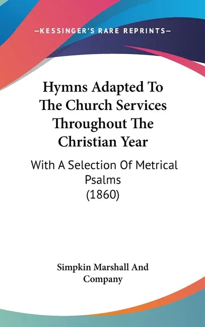 Hymns Adapted To The Church Services Throughout The Christian Year: With A Selection Of Metrical Psalms (1860) - stevensbooks
