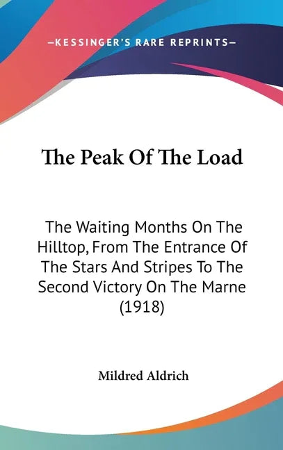 Peak Of The Load: The Waiting Months On The Hilltop, From The Entrance Of The Stars And Stripes To The Second Victory On The Marne (1918 - stevensbooks