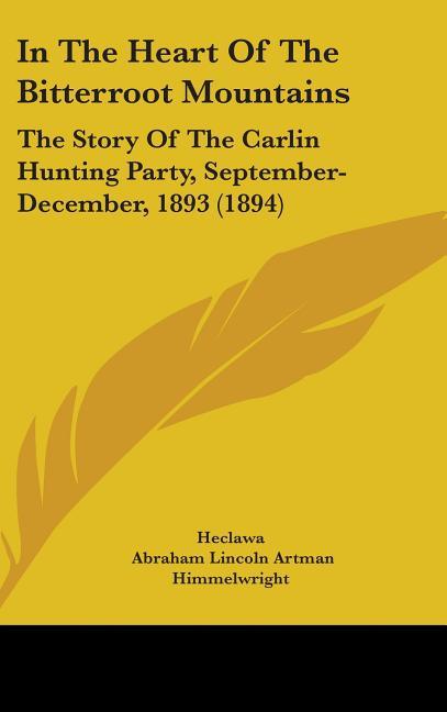 In The Heart Of The Bitterroot Mountains: The Story Of The Carlin Hunting Party, September-December, 1893 (1894) - stevensbooks