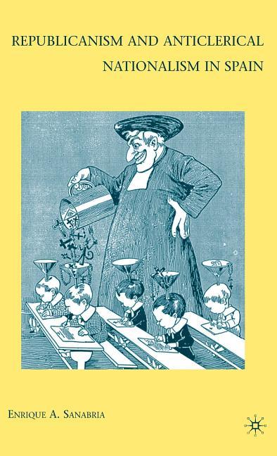 Republicanism and Anticlerical Nationalism in Spain (2009) - stevensbooks