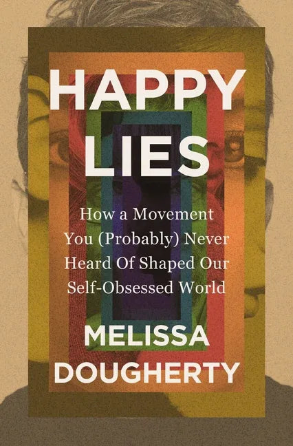 Happy Lies: How a Movement You (Probably) Never Heard of Shaped Our Self-Obsessed World - stevensbooks