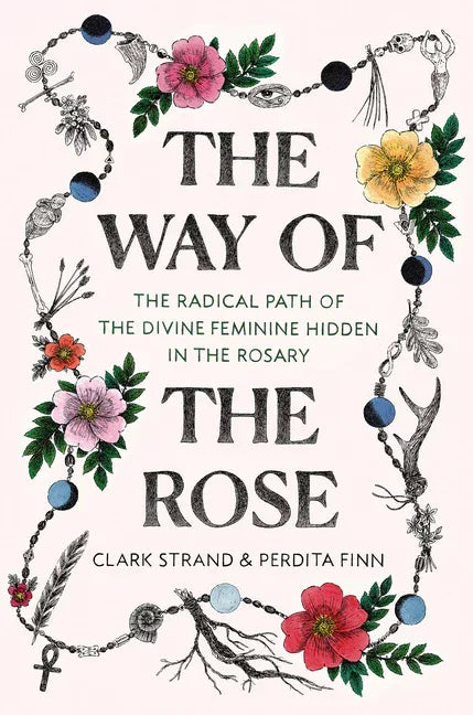 Way of the Rose: The Radical Path of the Divine Feminine Hidden in the Rosary - stevensbooks