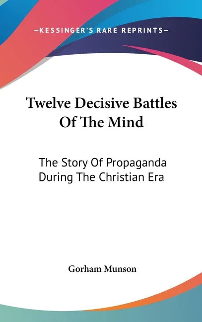 Twelve Decisive Battles Of The Mind: The Story Of Propaganda During The Christian Era - stevensbooks