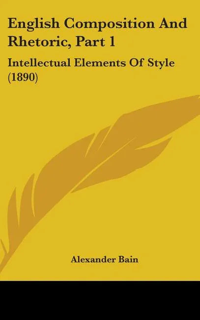 English Composition And Rhetoric, Part 1: Intellectual Elements Of Style (1890) - stevensbooks