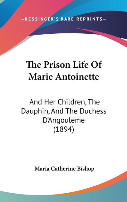 Prison Life Of Marie Antoinette: And Her Children, The Dauphin, And The Duchess D'Angouleme (1894) - Ingram