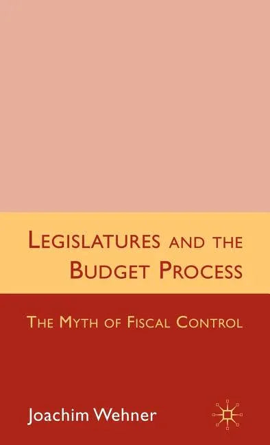 Legislatures and the Budget Process: The Myth of Fiscal Control (2010) - stevensbooks