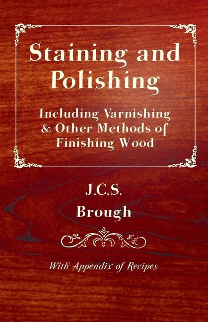 Staining and Polishing - Including Varnishing & Other Methods of Finishing Wood, with Appendix of Recipes - stevensbooks