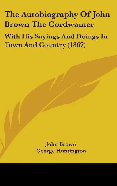 Autobiography Of John Brown The Cordwainer: With His Sayings And Doings In Town And Country (1867) - stevensbooks