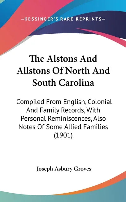 Alstons And Allstons Of North And South Carolina: Compiled From English, Colonial And Family Records, With Personal Reminiscences, Also Notes Of Some - stevensbooks