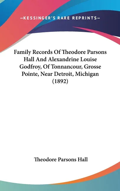 Family Records Of Theodore Parsons Hall And Alexandrine Louise Godfroy, Of Tonnancour, Grosse Pointe, Near Detroit, Michigan (1892) - stevensbooks