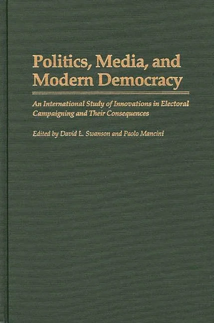 Politics, Media, and Modern Democracy: An International Study of Innovations in Electoral Campaigning and Their Consequences - stevensbooks