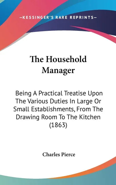 Household Manager: Being A Practical Treatise Upon The Various Duties In Large Or Small Establishments, From The Drawing Room To The Kitchen (1863) - stevensbooks
