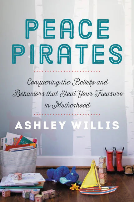 Peace Pirates: Conquering the Beliefs and Behaviors That Steal Your Treasure in Motherhood - stevensbooks