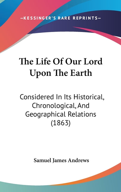 Life Of Our Lord Upon The Earth: Considered In Its Historical, Chronological, And Geographical Relations (1863) - Ingram