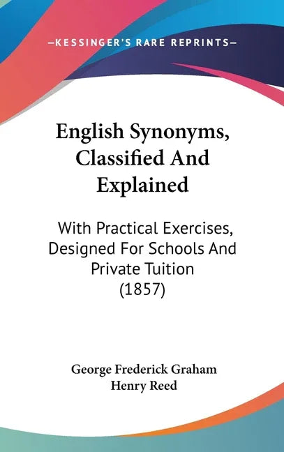 English Synonyms, Classified and Explained: With Practical Exercises, Designed for Schools and Private Tuition (1857) - stevensbooks