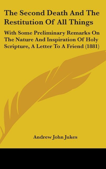 Second Death And The Restitution Of All Things: With Some Preliminary Remarks On The Nature And Inspiration Of Holy Scripture, A Letter To A Friend (1 - stevensbooks