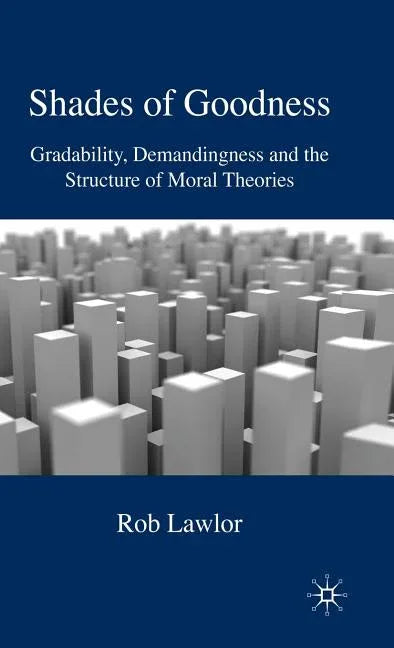 Shades of Goodness: Gradability, Demandingness and the Structure of Moral Theories (2009) - stevensbooks
