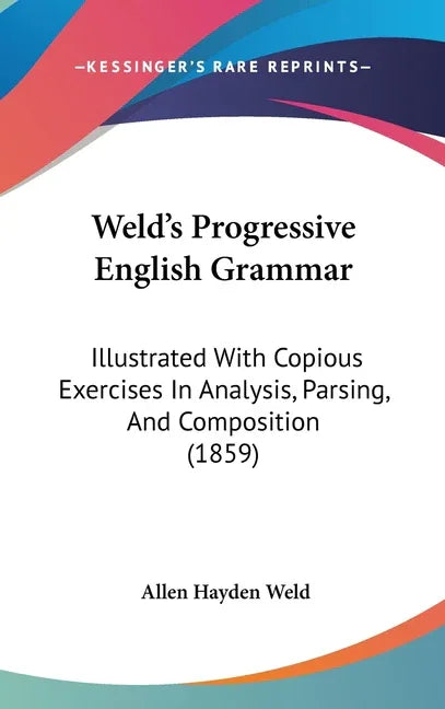 Weld's Progressive English Grammar: Illustrated With Copious Exercises In Analysis, Parsing, And Composition (1859) - stevensbooks