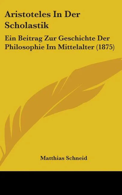 Aristoteles In Der Scholastik: Ein Beitrag Zur Geschichte Der Philosophie Im Mittelalter (1875) - stevensbooks