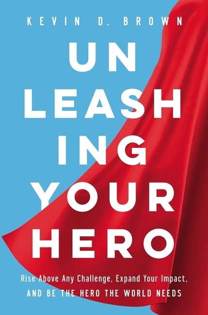 Unleashing Your Hero: Rise Above Any Challenge, Expand Your Impact, and Be the Hero the World Needs - Ingram
