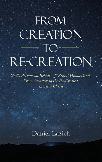 From Creation to Re-Creation: God's Actions on Behalf of Sinful Humankind, from Creation to the Re-Created in Jesus Christ - stevensbooks