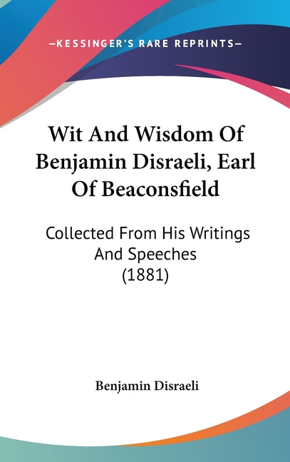 Wit And Wisdom Of Benjamin Disraeli, Earl Of Beaconsfield: Collected From His Writings And Speeches (1881) - Ingram