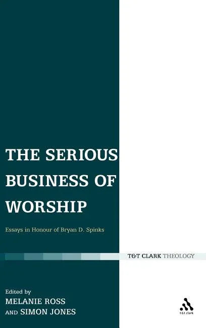Serious Business of Worship: Essays in Honour of Bryan D. Spinks - stevensbooks
