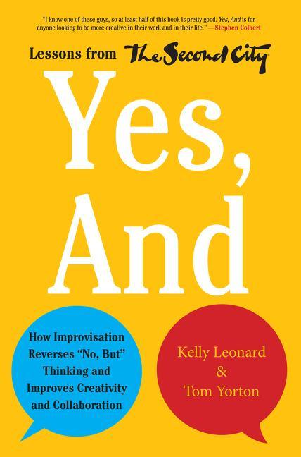 Yes, and: How Improvisation Reverses No, But Thinking and Improves Creativity and Collaboration--Lessons from the Second City - stevensbooks