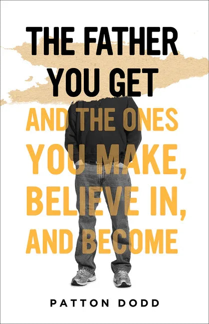 Father You Get: And the Ones You Make, Believe In, and Become - stevensbooks