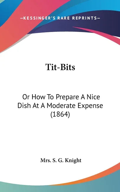 Tit-Bits: Or How To Prepare A Nice Dish At A Moderate Expense (1864) - stevensbooks