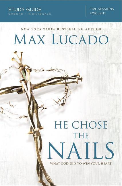 He Chose the Nails Bible Study Guide: What God Did to Win Your Heart (Study Guide) - stevensbooks