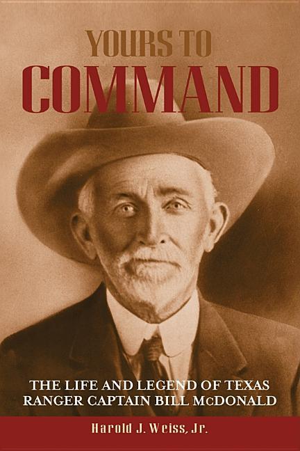 Yours to Command: The Life and Legend of Texas Ranger Captain Bill McDonald - stevensbooks