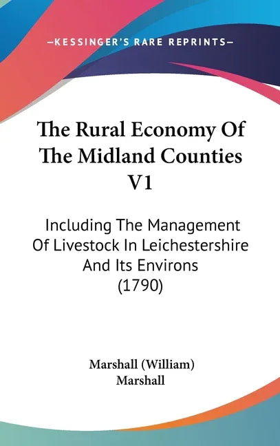 Rural Economy Of The Midland Counties V1: Including The Management Of Livestock In Leichestershire And Its Environs (1790) - stevensbooks