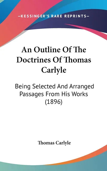 Outline Of The Doctrines Of Thomas Carlyle: Being Selected And Arranged Passages From His Works (1896) - stevensbooks