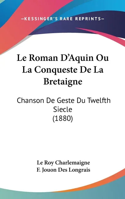 Le Roman D'Aquin Ou La Conqueste De La Bretaigne: Chanson De Geste Du Twelfth Siecle (1880) - stevensbooks