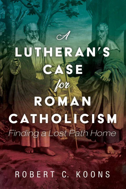 Lutheran's Case for Roman Catholicism: Finding a Lost Path Home - stevensbooks
