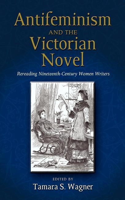 Antifeminism and the Victorian Novel: Rereading Nineteenth-Century Women Writers - stevensbooks