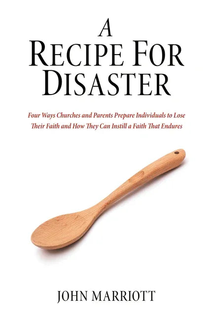Recipe for Disaster: Four Ways Churches and Parents Prepare Individuals to Lose Their Faith and How They Can Instill a Faith That Endures - stevensbooks