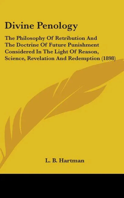 Divine Penology: The Philosophy Of Retribution And The Doctrine Of Future Punishment Considered In The Light Of Reason, Science, Revela - stevensbooks